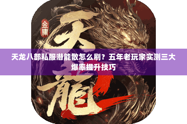 天龙八部私服潜能散怎么刷？五年老玩家实测三大爆率提升技巧