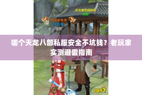 哪个天龙八部私服安全不坑钱？老玩家实测避雷指南