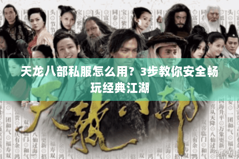 天龙八部私服怎么用？3步教你安全畅玩经典江湖