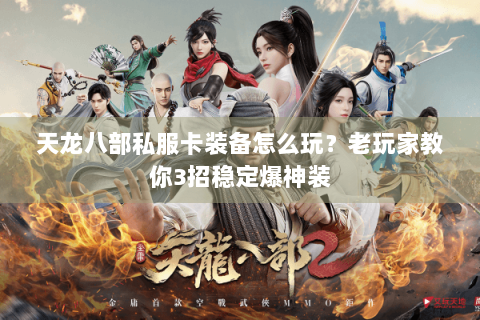 天龙八部私服卡装备怎么玩?老玩家教你3招稳定爆神装 天龙八部私服卡装备怎么玩?老玩家教你3招稳定爆神装