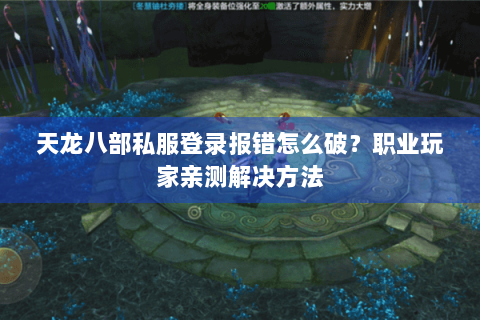 天龙八部私服登录报错怎么破？职业玩家亲测解决方法