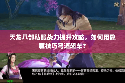 天龙八部私服战力提升攻略,如何用隐藏技巧弯道超车? 天龙八部私服战力提升攻略,如何用隐藏技巧弯道超车?