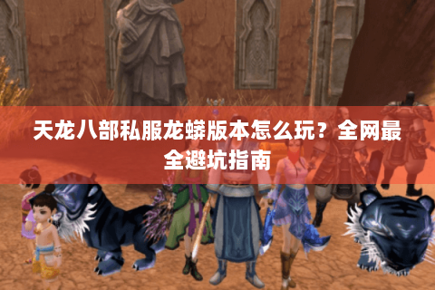 天龙八部私服龙蟒版本怎么玩？全网最全避坑指南