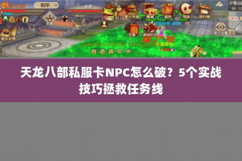 天龙八部私服卡NPC怎么破？5个实战技巧拯救任务线