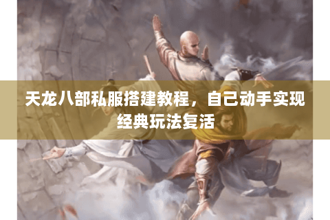 天龙八部私服搭建教程,自己动手实现经典玩法复活 天龙八部私服搭建教程,自己动手实现经典玩法复活