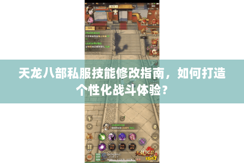 天龙八部私服技能修改指南，如何打造个性化战斗体验？