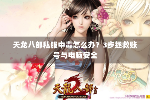 天龙八部私服中毒怎么办?3步拯救账号与电脑安全 天龙八部私服中毒怎么办?3步拯救账号与电脑安全