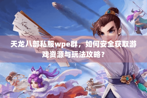 天龙八部私服wpe群，如何安全获取游戏资源与玩法攻略？