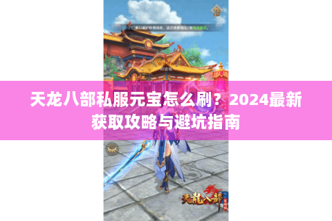 天龙八部私服元宝怎么刷？2024最新获取攻略与避坑指南