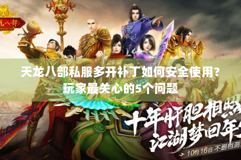 天龙八部私服多开补丁如何安全使用?玩家最关心的5个问题 天龙八部私服多开补丁如何安全使用?玩家最关心的5个问题