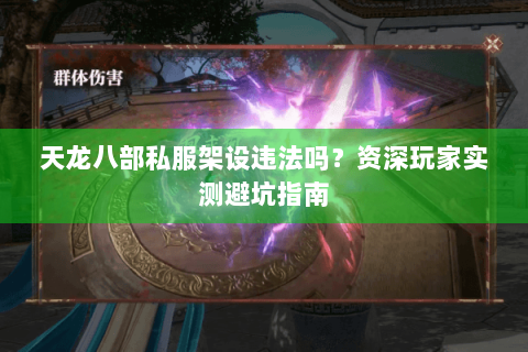 天龙八部私服架设违法吗?资深玩家实测避坑指南 天龙八部私服架设违法吗?资深玩家实测避坑指南