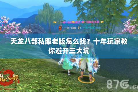 天龙八部私服老版怎么找?十年玩家教你避开三大坑 天龙八部私服老版怎么找?十年玩家教你避开三大坑
