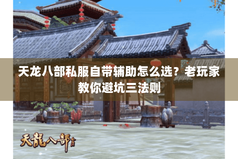 天龙八部私服自带辅助怎么选？老玩家教你避坑三法则