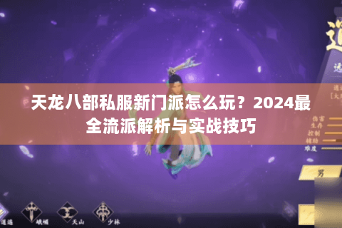 天龙八部私服新门派怎么玩?2024最全流派解析与实战技巧 天龙八部私服新门派怎么玩?2024最全流派解析与实战技巧