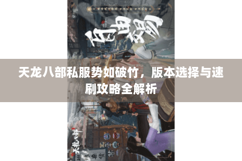 天龙八部私服势如破竹,版本选择与速刷攻略全解析 天龙八部私服势如破竹,版本选择与速刷攻略全解析