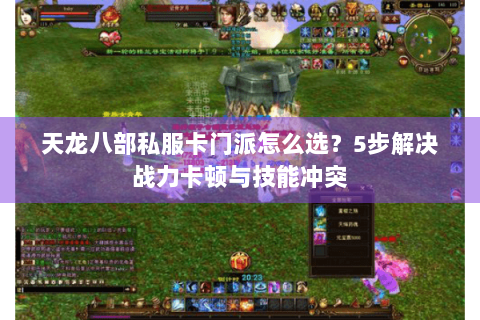 天龙八部私服卡门派怎么选？5步解决战力卡顿与技能冲突