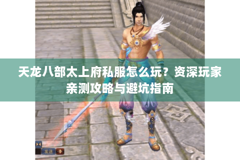 天龙八部太上府私服怎么玩?资深玩家亲测攻略与避坑指南 天龙八部太上府私服怎么玩?资深玩家亲测攻略与避坑指南
