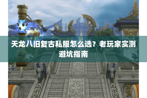 天龙八旧复古私服怎么选？老玩家实测避坑指南