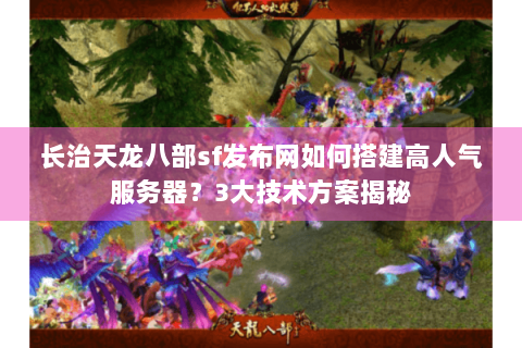 长治天龙八部sf发布网如何搭建高人气服务器?3大技术方案揭秘 长治天龙八部sf发布网如何搭建高人气服务器?3大技术方案揭秘
