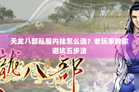 天龙八部私服内挂怎么选？老玩家教你避坑五步法