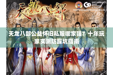 天龙八部公益怀旧私服哪家强？十年玩家实测防踩坑指南