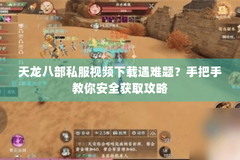 天龙八部私服视频下载遇难题？手把手教你安全获取攻略