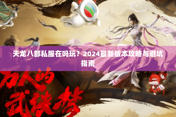 天龙八部私服在吗玩？2024最新版本攻略与避坑指南