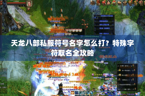 天龙八部私服符号名字怎么打？特殊字符取名全攻略