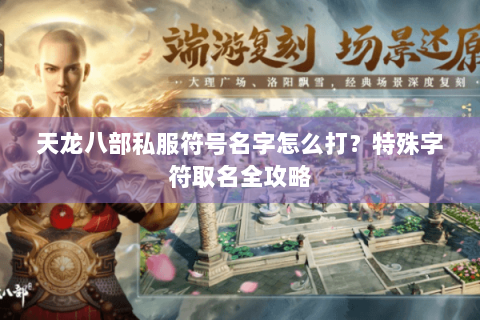 天龙八部私服符号名字怎么打？特殊字符取名全攻略