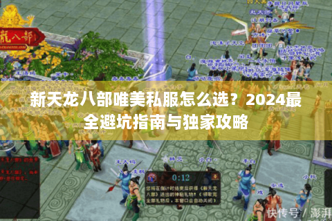 新天龙八部唯美私服怎么选?2024最全避坑指南与独家攻略 新天龙八部唯美私服怎么选?2024最全避坑指南与独家攻略