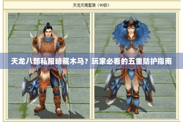 天龙八部私服暗藏木马？玩家必看的五重防护指南