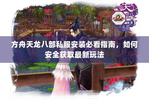 方舟天龙八部私服安装必看指南,如何安全获取最新玩法 方舟天龙八部私服安装必看指南,如何安全获取最新玩法