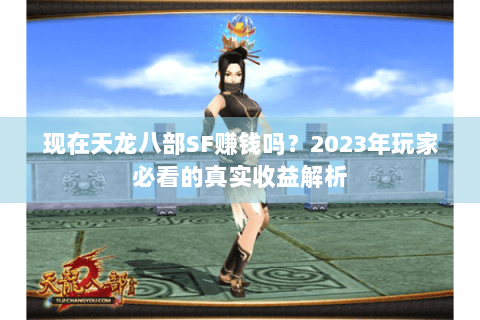 现在天龙八部SF赚钱吗?2023年玩家必看的真实收益解析 现在天龙八部SF赚钱吗?2023年玩家必看的真实收益解析