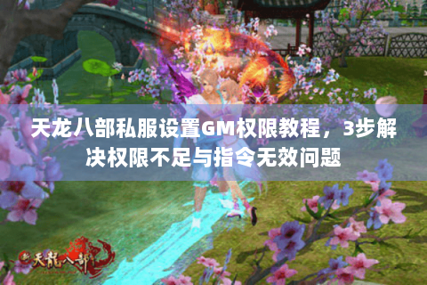 天龙八部私服设置GM权限教程,3步解决权限不足与指令无效问题 天龙八部私服设置GM权限教程,3步解决权限不足与指令无效问题