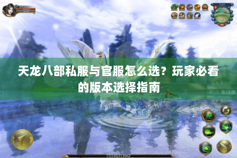 天龙八部私服与官服怎么选?玩家必看的版本选择指南 天龙八部私服与官服怎么选?玩家必看的版本选择指南