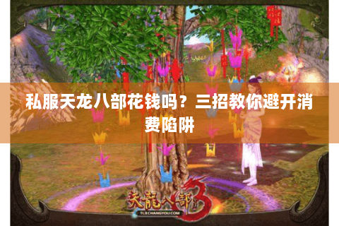 私服天龙八部花钱吗？三招教你避开消费陷阱
