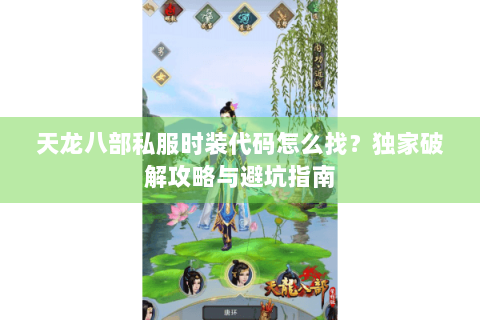 天龙八部私服时装代码怎么找?独家破解攻略与避坑指南 天龙八部私服时装代码怎么找?独家破解攻略与避坑指南