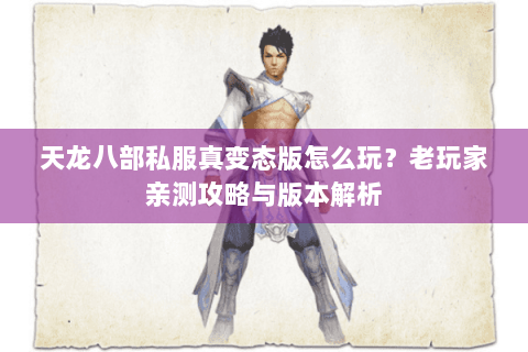天龙八部私服真变态版怎么玩？老玩家亲测攻略与版本解析