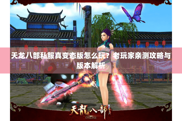 天龙八部私服真变态版怎么玩？老玩家亲测攻略与版本解析