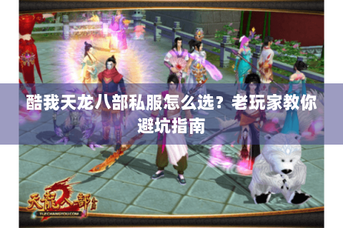 酷我天龙八部私服怎么选？老玩家教你避坑指南