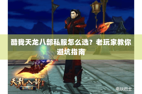 酷我天龙八部私服怎么选？老玩家教你避坑指南