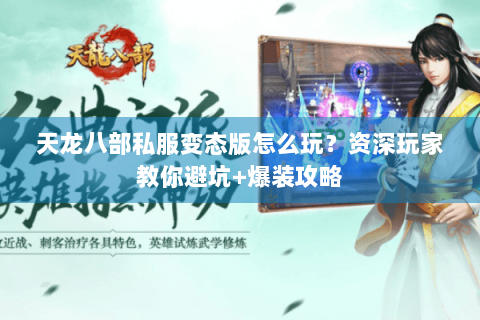 天龙八部私服变态版怎么玩?资深玩家教你避坑+爆装攻略 天龙八部私服变态版怎么玩?资深玩家教你避坑+爆装攻略