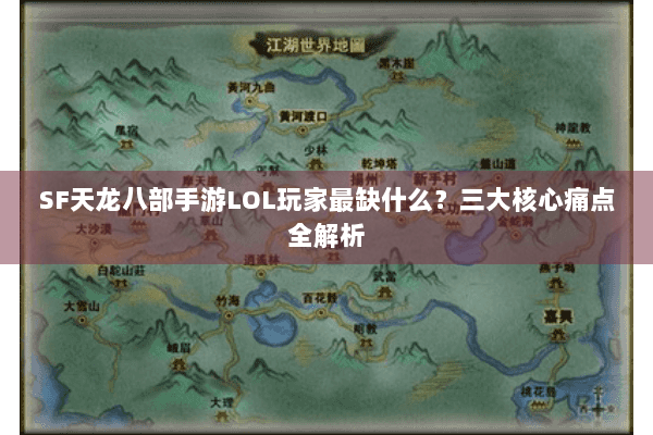 SF天龙八部手游LOL玩家最缺什么?三大核心痛点全解析 SF天龙八部手游LOL玩家最缺什么?三大核心痛点全解析