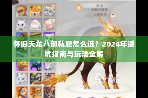 怀旧天龙八部私服怎么选?2024年避坑指南与玩法全解 怀旧天龙八部私服怎么选?2024年避坑指南与玩法全解
