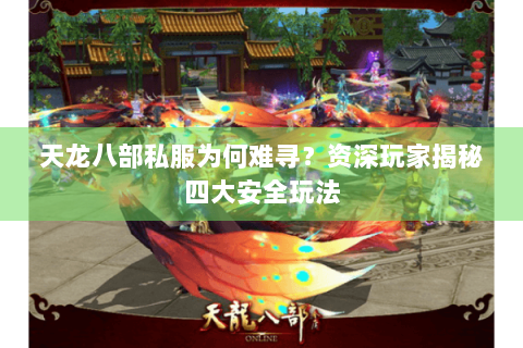 天龙八部私服为何难寻？资深玩家揭秘四大安全玩法