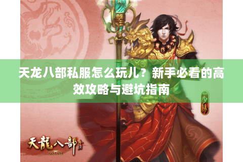 天龙八部私服怎么玩儿？新手必看的高效攻略与避坑指南