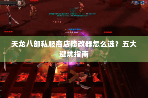 天龙八部私服商店修改器怎么选?五大避坑指南 天龙八部私服商店修改器怎么选?五大避坑指南