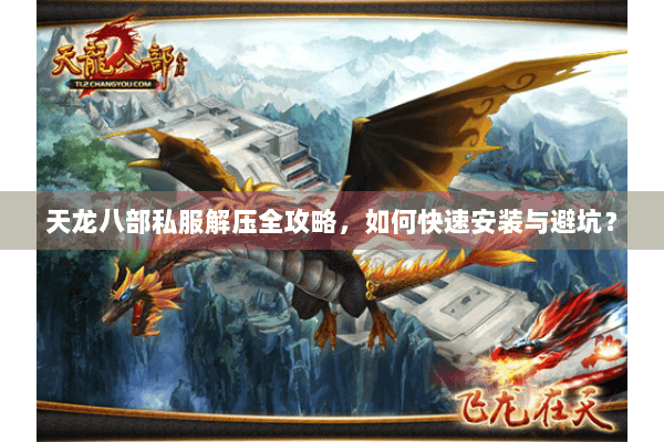 天龙八部私服解压全攻略，如何快速安装与避坑？