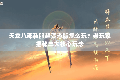 天龙八部私服超变态版怎么玩？老玩家揭秘三大核心玩法