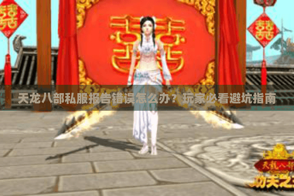 天龙八部私服报告错误怎么办？玩家必看避坑指南